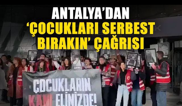 Antalya’dan ‘Çocukları serbest bırakın’ çağrısı