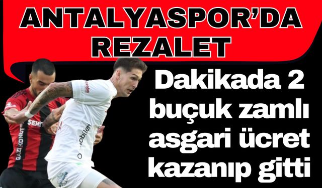 Ekonomik darboğazdaki Antalyaspor’un özeti! Dakikada 2 buçuk zamlı asgari ücret kazanıp gitti