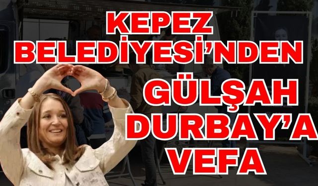 Antalya Kepez Belediyesi’nden Gülşah Durbay’a vefa
