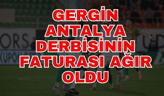 Gergin Antalya derbisinin faturası ağır oldu