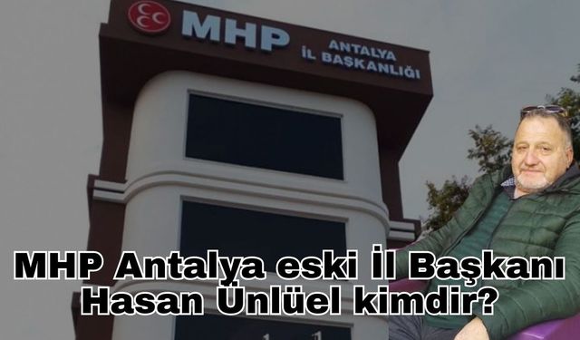 MHP Antalya eski İl Başkanı Hasan Ünlüel kimdir, evli mi, çocuğu var mı?