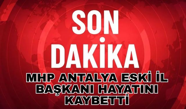 MHP Antalya eski İl Başkanı hayatını kaybetti