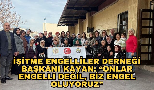 İşitme Engelliler Derneği Başkanı Kayan'dan dikkat çeken mesaj... “Onlar engelli değil, biz engel oluyoruz”
