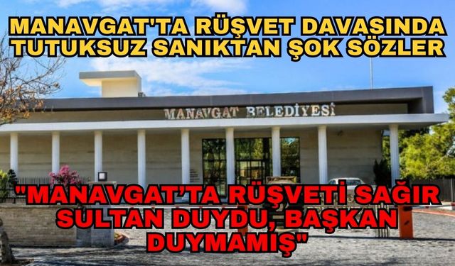 Manavgat'ta rüşvet davasında tutuksuz sanıktan şok sözler...  "Manavgat’ta rüşveti sağır sultan duydu, başkan duymamış"