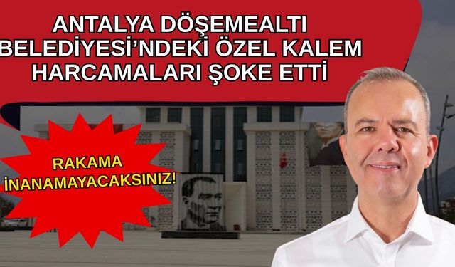 Antalya Döşemealtı Belediyesi’ndeki özel kalem harcamaları şoke etti… Rakama inanamayacaksınız!