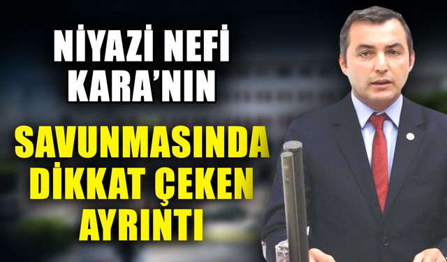 Niyazi Nefi Kara’nın savunması dikkat çeken ayrıntı