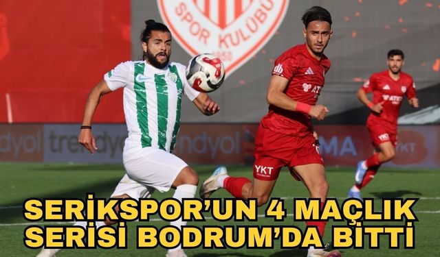 Serikspor’un 4 maçlık serisi Bodrum’da bitti 1-3