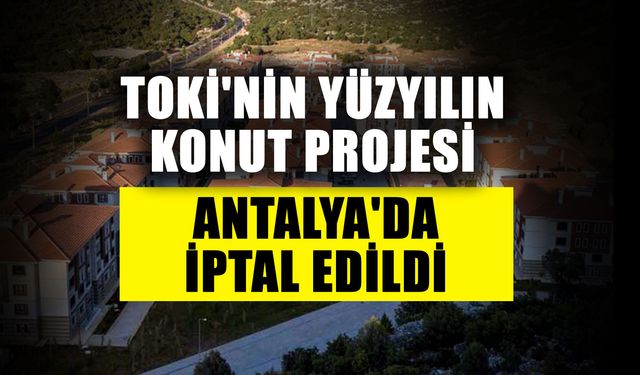 TOKİ'nin yüzyılın konut projesi Antalya'da iptal edildi
