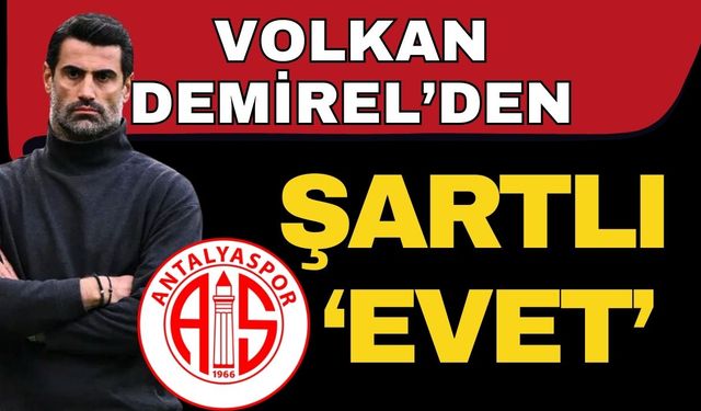 Volkan Demirel’den Antalyaspor’a şartlı ‘Evet’