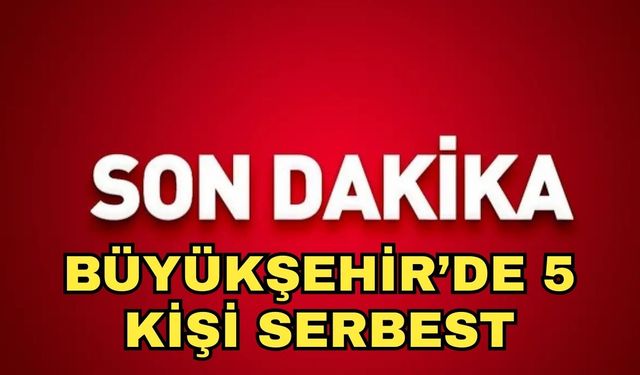 Büyükşehir’de 5 kişi serbest
