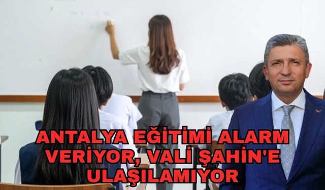 Antalya eğitimi alarm veriyor, Vali Şahin'e ulaşılamıyor