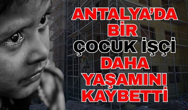 Antalya’da bir çocuk işçi daha yaşamını kaybetti