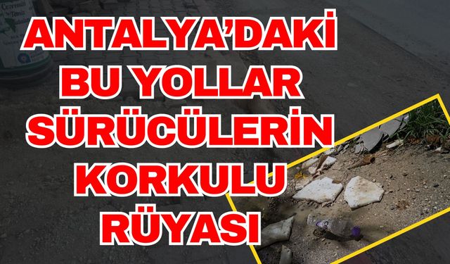 Antalya’daki bu yollar sürücülerin korkulu rüyası