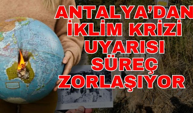 Antalya’dan iklim krizi uyarısı süreç zorlaşıyor