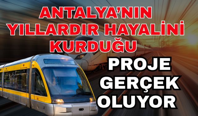Antalya’nın yıllardır hayalini kurduğu proje gerçek oluyor