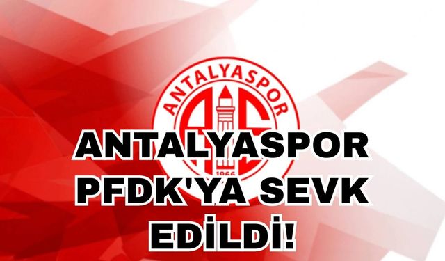 TFF açıkladı! Antalyaspor PFDK'ya sevk edildi!