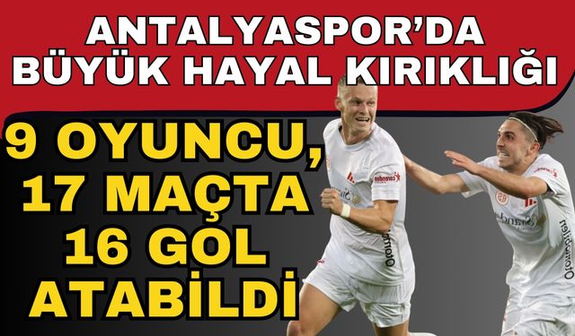 Antalyaspor’da büyük hayal kırıklığı! 9 oyuncu, 17 maçta 16 gol atabildi