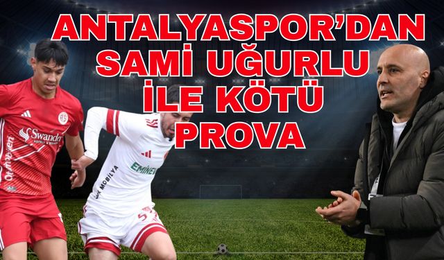 Antalyaspor’dan Sami Uğurlu ile kötü prova