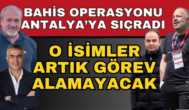 Bahis operasyonu Antalya’ya sıçradı! O isimler artık görev alamayacak