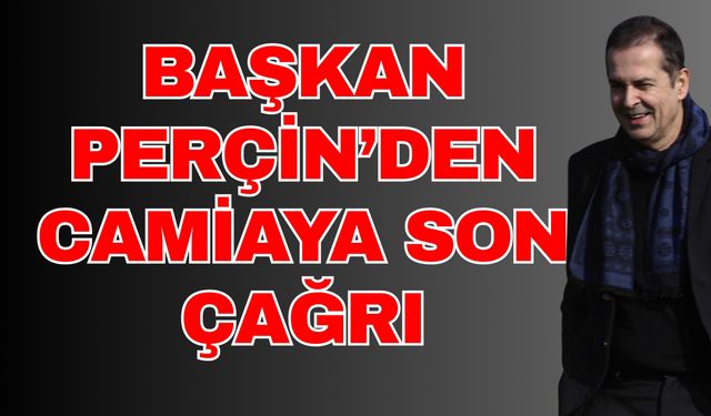 Başkan Perçin’den camiaya son çağrı! Bu yükün altından sadece yönetim kalkamaz