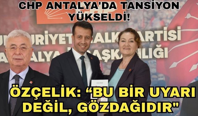 CHP Antalya'da tansiyon yükseldi! Özçelik: “Bu bir uyarı değil, gözdağıdır"