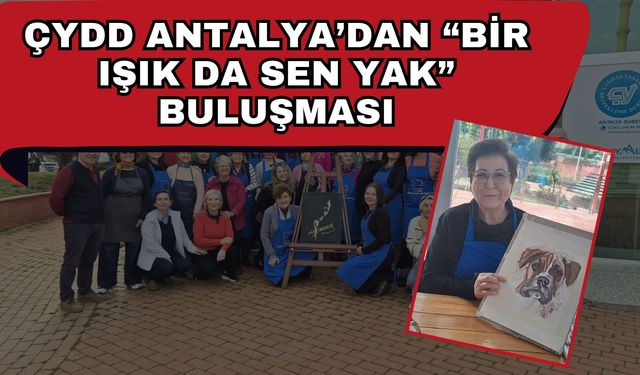 ÇYDD ANTALYA’DAN “BİR IŞIK DA SEN YAK” BULUŞMASI