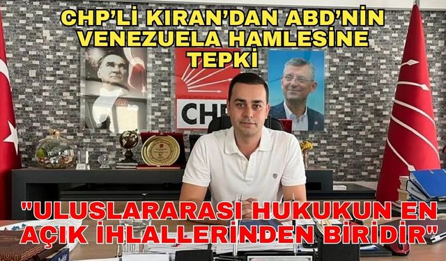 CHP’li Kıran’dan ABD’nin Venezuela hamlesine sert tepki: "Uluslararası hukukun en açık ihlallerinden biridir"