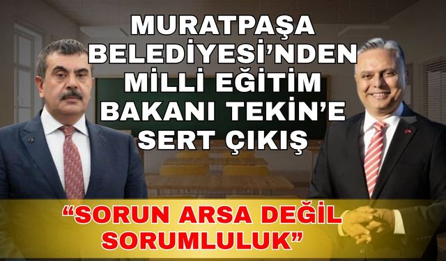 Muratpaşa Belediyesi’nden Milli Eğitim Bakanı Tekin’e sert çıkış: “Sorun arsa değil, sorumluluk”