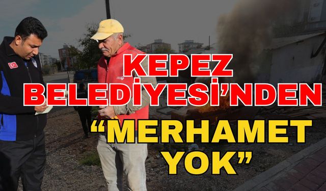 Kepez Belediyesi’nden “Merhamet yok”