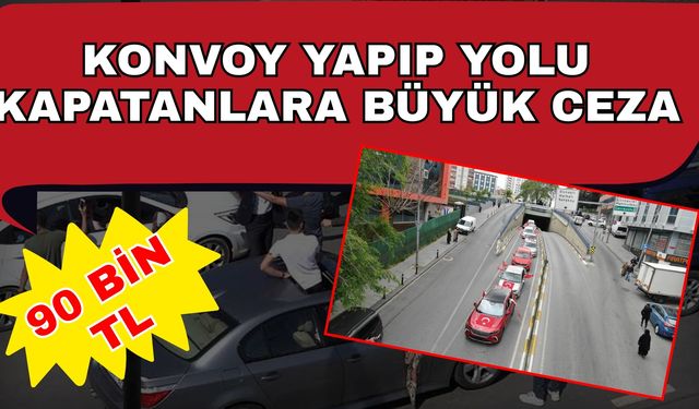 Konvoy yapıp yolu kapatanlara büyük ceza