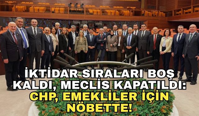 İktidar sıraları boş kaldı, Meclis kapatıldı: CHP, emekliler için nöbette!