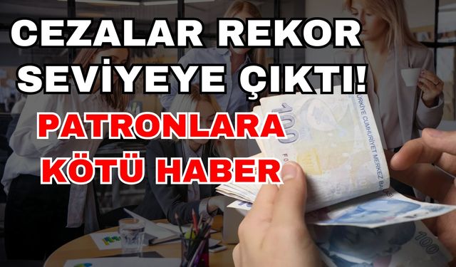 Patronlara kötü haber! Cezalar rekor seviyeye çıktı