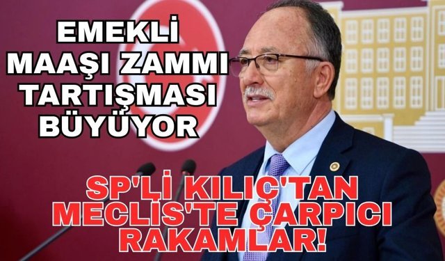 Emekli maaşı zammı tartışması büyüyor... SP'li Kılıç'tan Meclis'te çarpıcı rakamlar!