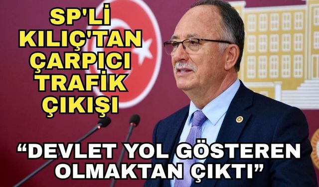 SP'li Kılıç'tan çarpıcı trafik çıkışı: “Devlet yol gösteren olmaktan çıktı”