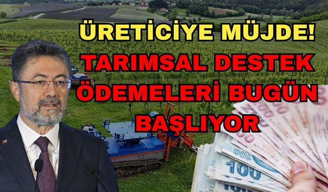 Üreticiye müjde! Tarımsal destek ödemeleri bugün başlıyor