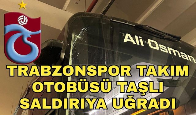 Trabzonspor takım otobüsü taşlı saldırıya uğradı!