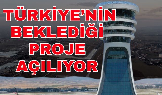Türkiye’nin beklediği proje açılıyor
