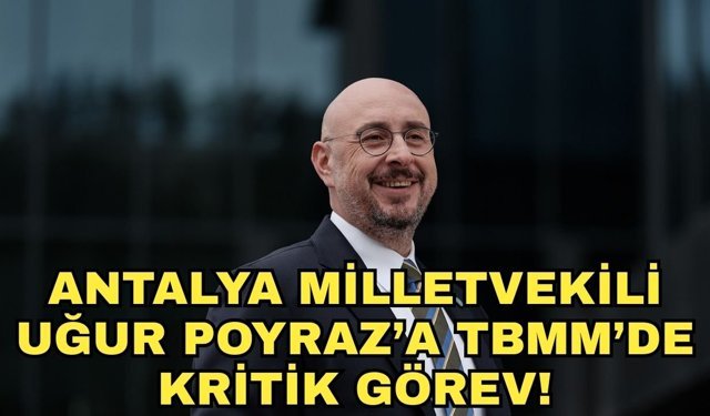 Antalya Milletvekili Uğur Poyraz’a TBMM’de kritik görev!