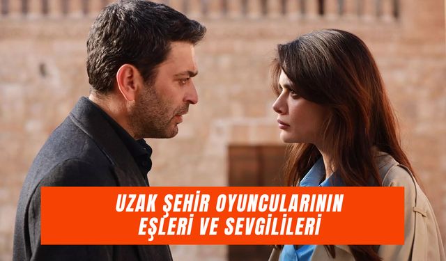 Uzak Şehir Oyuncularının Sevgilileri ve Eşleri: Gerçek Hayatta Kimlerle Beraberler?