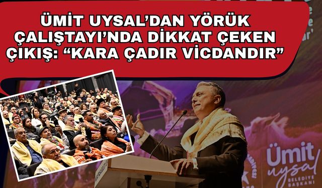 Ümit Uysal’dan Yörük Çalıştayı’nda dikkat çeken çıkış: “Kara çadır vicdandır”