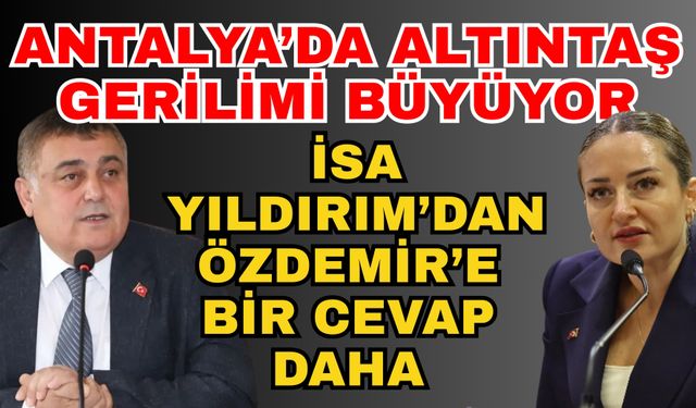 Antalya’da Altıntaş gerilimi büyüyor: İsa Yıldırım’dan Özdemir’e bir cevap daha