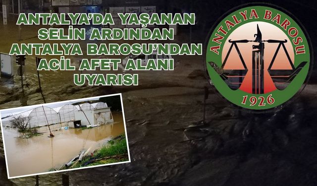 Antalya’da yaşanan selin ardından Antalya Barosu’ndan acil afet alanı uyarısı