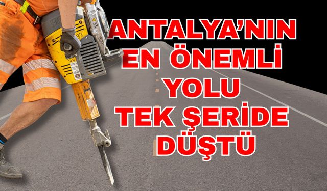 Antalya’nın en önemli yolu tek şeride düştü! Antalya-Serik yolunun açılış tarihi belli oldu
