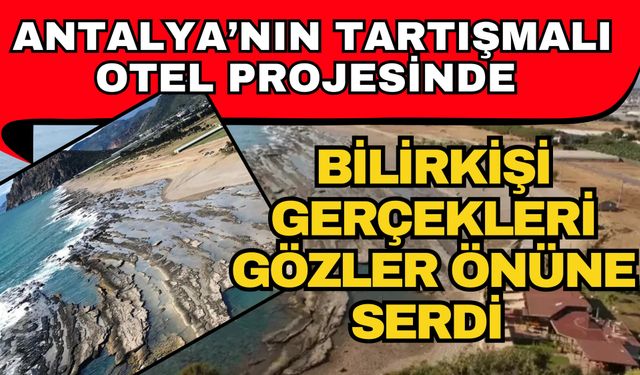 Antalya’nın tartışmalı otel projesinde bilirkişi gerçekleri gözler önüne serdi