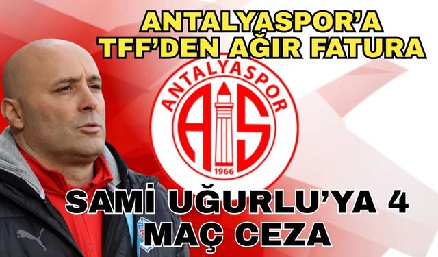 Antalyaspor’a TFF’den ağır fatura… Sami Uğurlu’ya 4 maç ceza