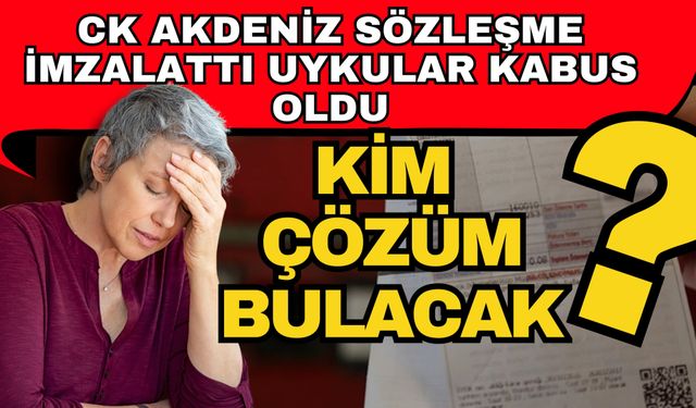 CK Akdeniz sözleşme imzalattı uykular kabus oldu! Kim çözüm bulacak?