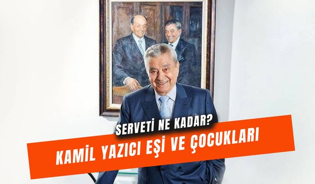 Kamil Yazıcı Çocukları ve Eşi: Serveti Ne Kadardı?