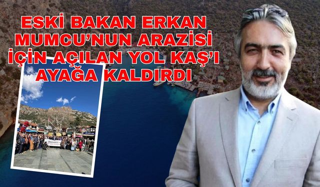 Eski Bakan Erkan Mumcu’nun arazisi için açılan yol Kaş’ı ayağa kaldırdı