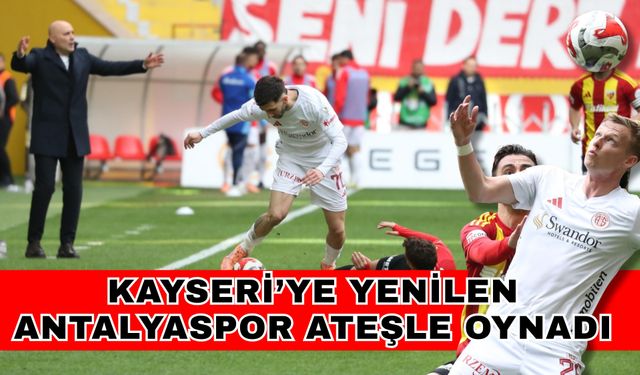 Kayseri’ye yenilen Antalyaspor ateşle oynadı