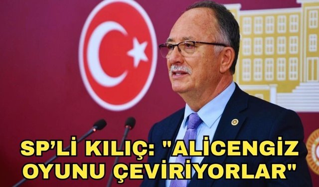 SP'li Milletvekili Kılıç'tan dikkat çeken açıklama... "Alicengiz oyunu çeviriyorlar"